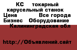 КС482 токарный карусельный станок › Цена ­ 1 000 - Все города Бизнес » Оборудование   . Калининградская обл.